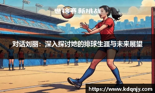 对话刘丽：深入探讨她的排球生涯与未来展望