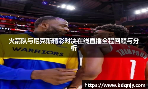 火箭队与尼克斯精彩对决在线直播全程回顾与分析