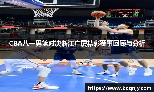 CBA八一男篮对决浙江广厦精彩赛事回顾与分析